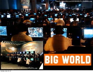 BIG WORLD
http://farm3.staticﬂickr.com/2529/3843081279_126e8f082b_o.jpg
http://farm2.staticﬂickr.com/1362/1285336028_94b3b3f93b_o.jpg
Sunday, June 16, 13
 