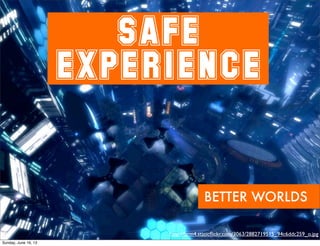 SAFE
EXPERIENCE
http://farm4.staticﬂickr.com/3063/2882719515_94c6ddc259_o.jpg
BETTER WORLDS
Sunday, June 16, 13
 