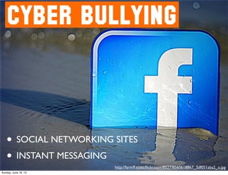 CYBER BULLYING
• SOCIAL NETWORKING SITES
• INSTANT MESSAGING
http://farm9.staticﬂickr.com/8527/8560618867_3df051aba2_o.jpg
Sunday, June 16, 13
 