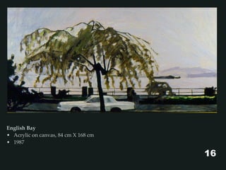 English Bay
• Acrylic on canvas, 84 cm X 168 cm
• 1987
16
 
