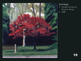 Red Maple
• Acrylic on canvas,
90 cm X 90 cm
• 1988
19
 