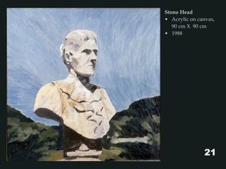 Stone Head
• Acrylic on canvas,
90 cm X 90 cm
• 1988
21
 