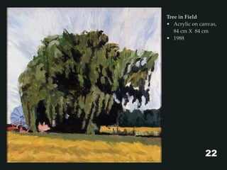 Tree in Field
• Acrylic on canvas,
84 cm X 84 cm
• 1988
22
 