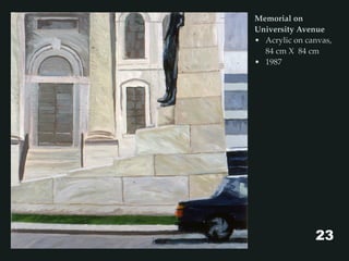 Memorial on
University Avenue
• Acrylic on canvas,
84 cm X 84 cm
• 1987
23
 