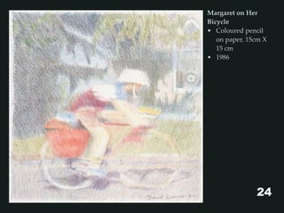 Margaret on Her
Bicycle
• Coloured pencil
on paper, 15cm X
15 cm
• 1986
24
 