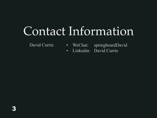Contact Information
• WeChat: springboardDavid
• Linkedin: David Currie
David Currie
3
 