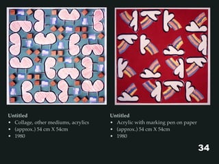 Untitled
• Collage, other mediums, acrylics
• (approx.) 54 cm X 54cm
• 1980
34
Untitled
• Acrylic with marking pen on paper
• (approx.) 54 cm X 54cm
• 1980
 