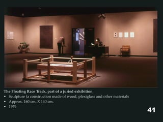 The Floating Race Track, part of a juried exhibition
• Sculpture (a construction made of wood, plexiglass and other materials
• Approx. 160 cm. X 140 cm.
• 1979
41
 