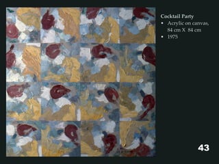 Cocktail Party
• Acrylic on canvas,
84 cm X 84 cm
• 1975
43
 