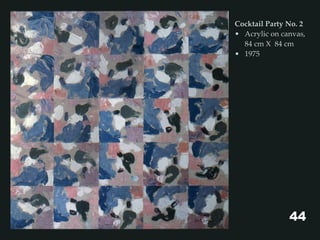 Cocktail Party No. 2
• Acrylic on canvas,
84 cm X 84 cm
• 1975
44
 
