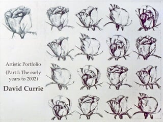 Artistic Portfolio
(Part I: The early
years to 2002)
David Currie
1
 