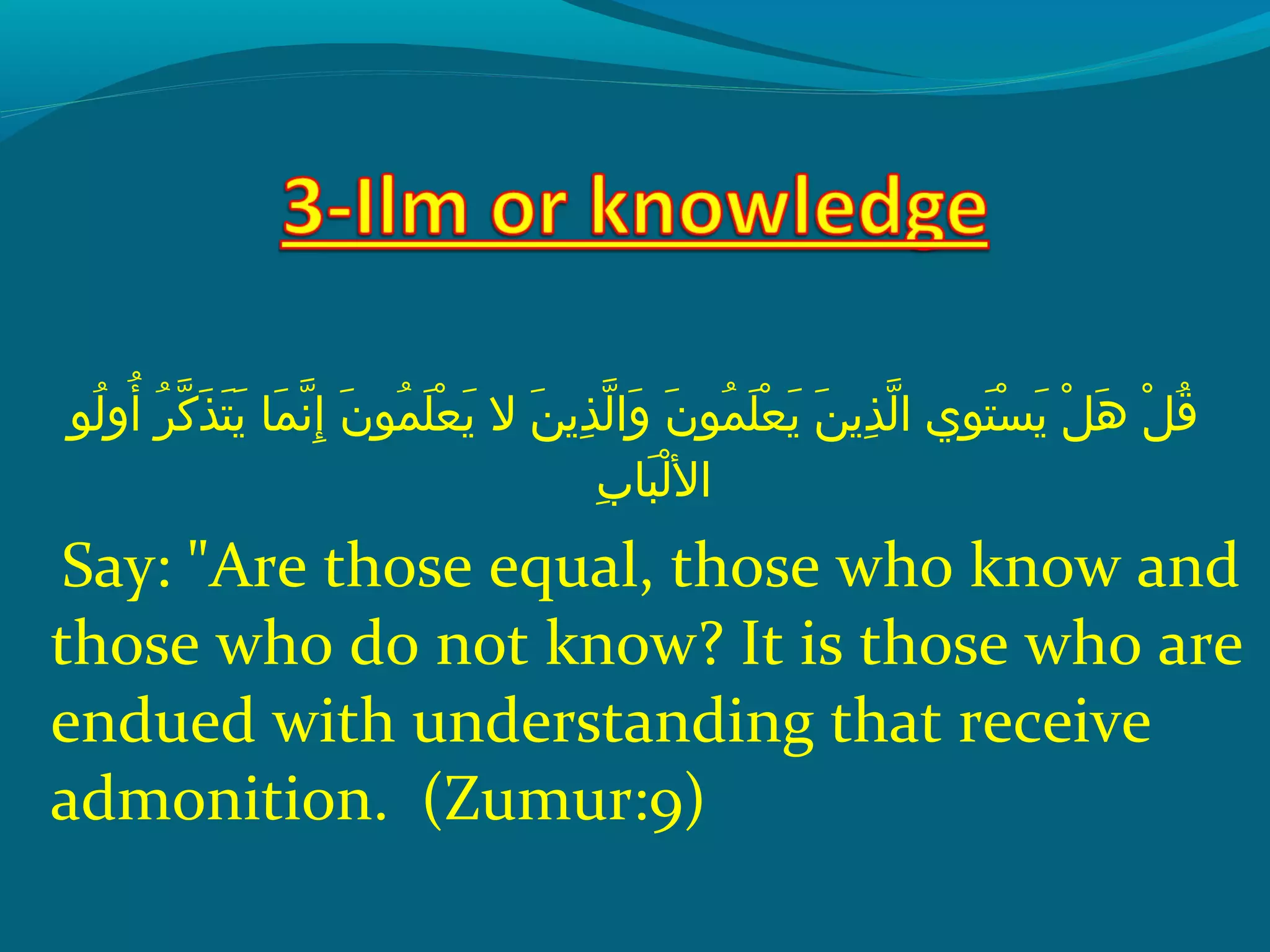 ‫لوإ‬ُ ‫ق‬ ‫أو‬ُ ‫ق‬  ‫رإ‬ُ ‫ق‬ ‫َك‬ّ‫ِه‬ ‫ذ‬َ  ‫ت‬َ  ‫ي‬َ   ‫ملاإ‬َ  ‫َن‬ّ‫ِه‬ ‫إ‬ِ‫ح‬  ‫نإ‬َ  ‫مو‬ُ ‫ق‬ ‫َل‬َ  ‫ع‬ْ ‫َد‬ ‫ي‬َ   ‫نإ الإ‬َ  ‫ذي‬ِ‫ح‬ ‫ل‬ّ‫ِه‬ ‫وا‬َ   ‫نإ‬َ  ‫مو‬ُ ‫ق‬ ‫َل‬َ  ‫ع‬ْ ‫َد‬ ‫ي‬َ   ‫نإ‬َ  ‫ذي‬ِ‫ح‬ ‫ل‬ّ‫ِه‬ ‫و يإ ا‬ِ‫ح‬ ‫ت‬َ  ‫س‬ْ ‫َد‬ ‫ي‬َ   ‫لإ‬ْ ‫َد‬ ‫ه‬َ   ‫لإ‬ْ ‫َد‬ ‫ق‬ُ ‫ق‬
‫ب‬ِ‫ح‬ ‫بلا‬َ  ‫ل‬ْ ‫َد‬ ‫ال‬
Say: Are those equal, those who know and
those who do not know? It is those who are
endued with understanding that receive
admonition. (Zumur:9)
 