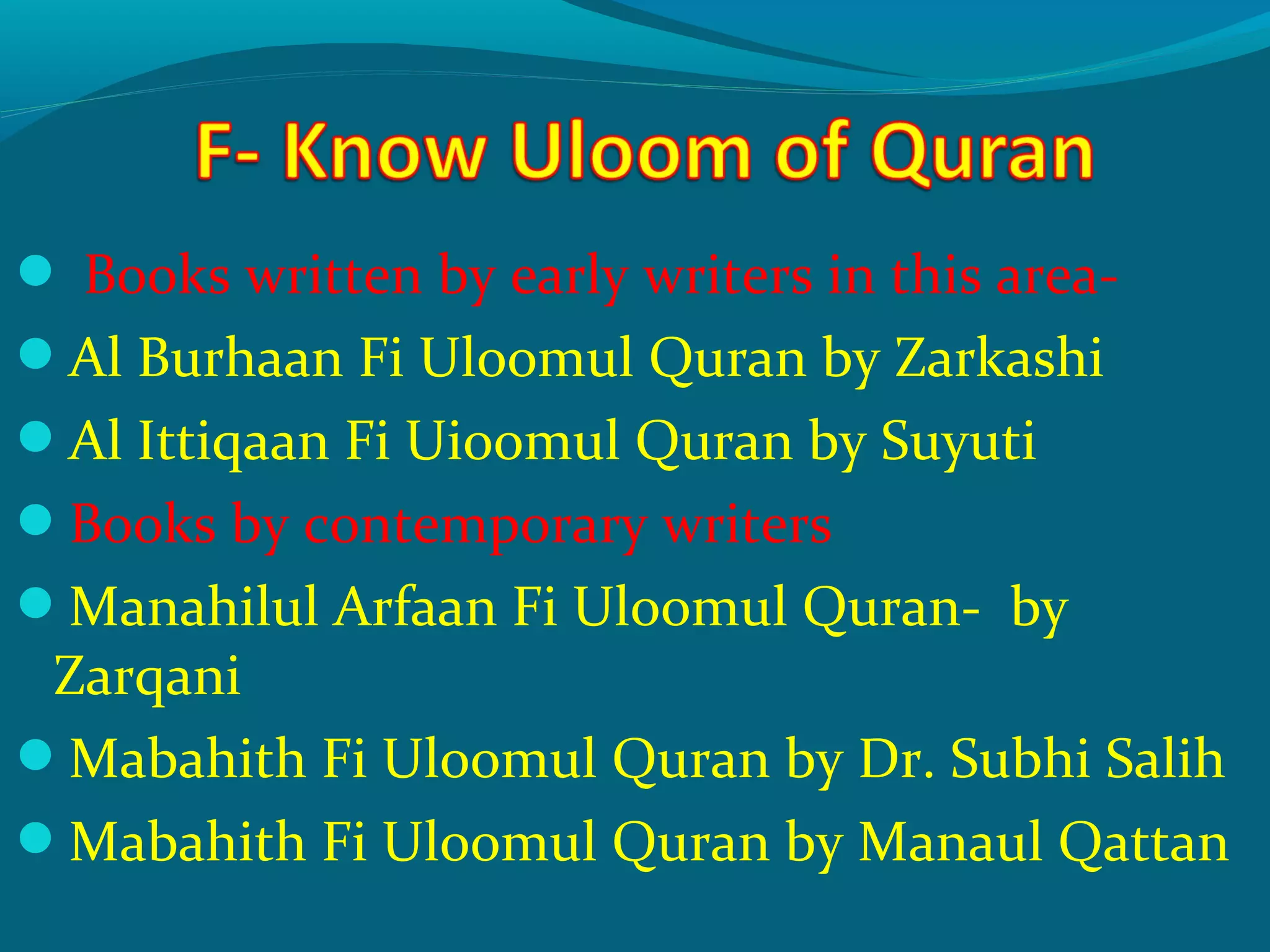  Books written by early writers in this area-
Al Burhaan Fi Uloomul Quran by Zarkashi
Al Ittiqaan Fi Uioomul Quran by Suyuti
Books by contemporary writers
Manahilul Arfaan Fi Uloomul Quran- by
Zarqani
Mabahith Fi Uloomul Quran by Dr. Subhi Salih
Mabahith Fi Uloomul Quran by Manaul Qattan
 