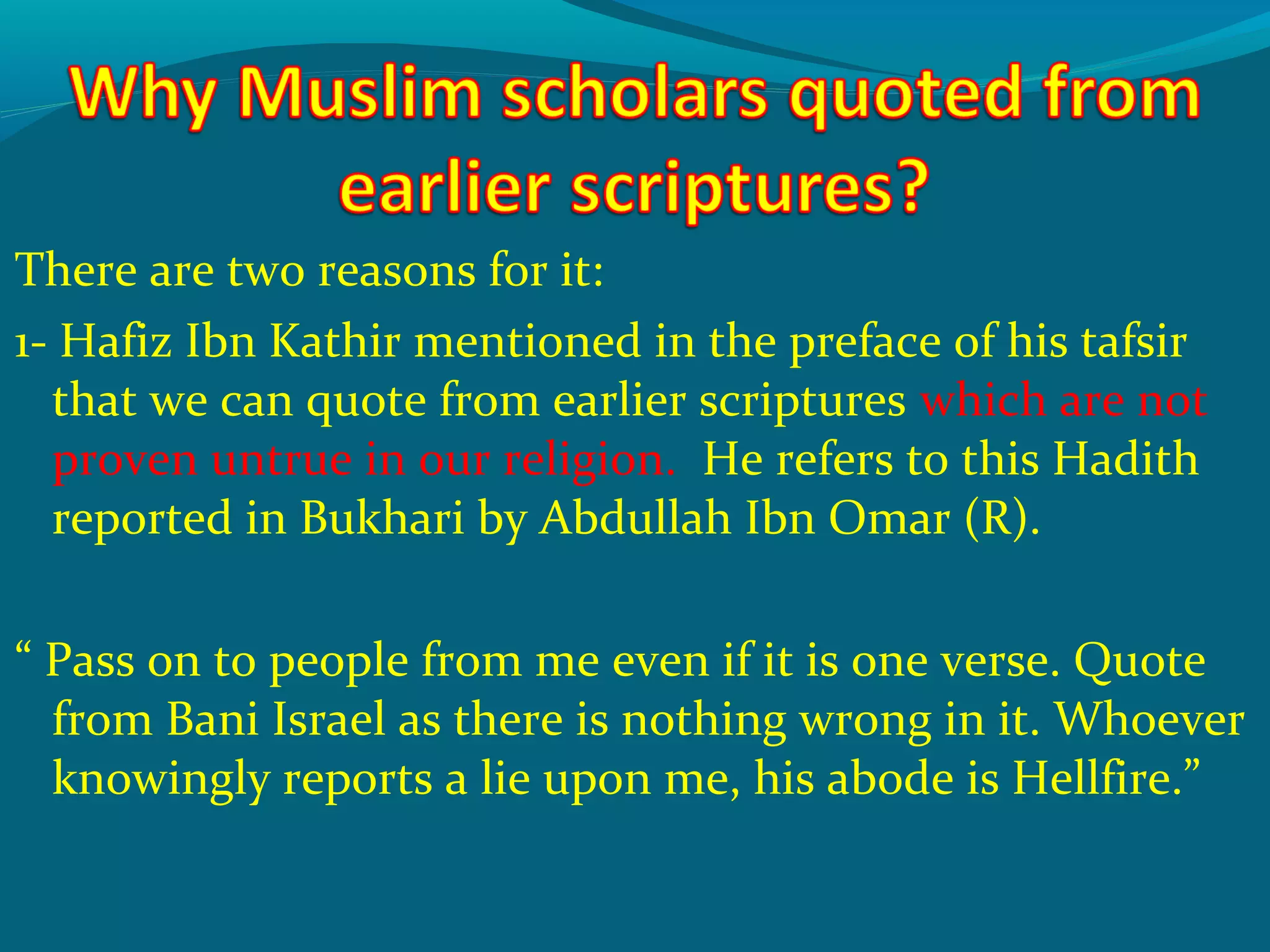 There are two reasons for it:
1- Hafiz Ibn Kathir mentioned in the preface of his tafsir
that we can quote from earlier scriptures which are not
proven untrue in our religion. He refers to this Hadith
reported in Bukhari by Abdullah Ibn Omar (R).
“ Pass on to people from me even if it is one verse. Quote
from Bani Israel as there is nothing wrong in it. Whoever
knowingly reports a lie upon me, his abode is Hellfire.”
 