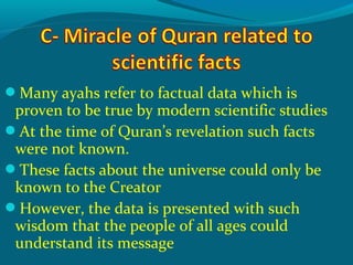Many ayahs refer to factual data which is
proven to be true by modern scientific studies
At the time of Quran’s revelation such facts
were not known.
These facts about the universe could only be
known to the Creator
However, the data is presented with such
wisdom that the people of all ages could
understand its message
 