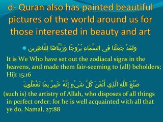 ‫رمين‬ِ‫ك‬ ‫ظ‬ِ‫ك‬ ‫ن ا‬ّ‫نْل‬ ‫لل‬ِ‫ك‬  ‫ه او‬َ‫ًة‬ ‫ن ا‬ّ‫نْل‬ ‫مي‬ّ‫نْل‬ ‫ز‬َ‫ًة‬ ‫و‬َ‫ًة‬  ‫ج او‬ً ‫و‬ ‫رو‬ُ‫ًد‬ ‫ب‬ُ‫ًد‬  ‫ءو‬ِ‫ك‬ ‫م ا‬َ‫ًة‬ ‫س‬ّ‫نْل‬ ‫فيو ال‬ِ‫ك‬  ‫ن او‬َ‫ًة‬ ‫ل‬ْ‫َم‬ ‫ع‬َ‫ًة‬ ‫ج‬َ‫ًة‬  ‫دو‬ْ‫َم‬ ‫ق‬َ‫ًة‬ ‫ل‬َ‫ًة‬ ‫و‬َ‫ًة‬
It is We Who have set out the zodiacal signs in the
heavens, and made them fair-seeming to (all) beholders;
Hijr 15:16
‫ن‬َ‫ًة‬ ‫لو‬ُ‫ًد‬ ‫ع‬َ‫ًة‬ ‫ف‬ْ‫َم‬ ‫ت‬َ‫ًة‬  ‫م او‬َ‫ًة‬ ‫ب‬ِ‫ك‬  ‫رو‬ٌ ‫ل‬ ‫بي‬ِ‫ك‬ ‫خ‬َ‫ًة‬  ‫هو‬ُ‫ًد‬ ‫ن‬ّ‫نْل‬ ‫إ‬ِ‫ك‬  ‫ءو‬ٍ ‫و‬ ‫ي‬ْ‫َم‬ ‫ش‬َ‫ًة‬  ‫ِلو‬ّ‫نْل‬ ‫ك‬ُ‫ًد‬  ‫نو‬َ‫ًة‬ ‫ق‬َ‫ًة‬ ‫ت‬ْ‫َم‬ ‫أ‬َ‫ًة‬  ‫ذ يو‬ِ‫ك‬ ‫ل‬ّ‫نْل‬ ‫هو ا‬ِ‫ك‬ ‫ل‬ّ‫نْل‬ ‫عو ال‬َ‫ًة‬ ‫ن‬ْ‫َم‬ ‫ص‬ُ‫ًد‬
(such is) the artistry of Allah, who disposes of all things
in perfect order: for he is well acquainted with all that
ye do. Namal, 27:88
 