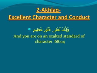  ‫مإ‬ٍ ‫ظني‬ِ‫ح‬ ‫ع‬َ   ‫قإ‬ٍ ‫َل‬ُ ‫ق‬ ‫خ‬ُ ‫ق‬  ‫عَل ىإ‬َ  ‫ل‬َ   ‫كإ‬َ  ‫َن‬ّ‫ِه‬ ‫إ‬ِ‫ح‬ ‫و‬َ 
And you are on an exalted standard of
character. 68:04
 