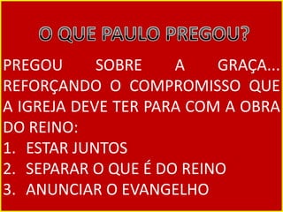PREGOU SOBRE A GRAÇA...
REFORÇANDO O COMPROMISSO QUE
A IGREJA DEVE TER PARA COM A OBRA
DO REINO:
1. ESTAR JUNTOS
2. SEPARAR O QUE É DO REINO
3. ANUNCIAR O EVANGELHO
 