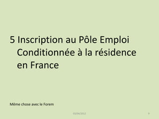 5 Inscription au Pôle Emploi
Conditionnée à la résidence
en France

Même chose avec le Forem
03/04/2012

9

 