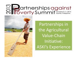 Partnerships in
the Agricultural
Value-Chain
Initiative:
ASKI’s Experience

 