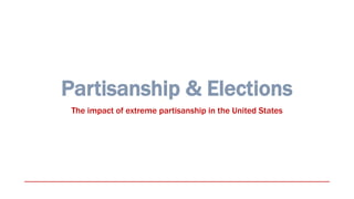 Partisanship & Elections
The impact of extreme partisanship in the United States
 