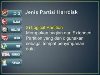 3) Logical Partition
Merupakan bagian dari Extended
Partition yang dan digunakan
sebagai tempat penyimpanan
data.
 