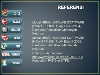 • Modul MENGINSTALASI SOFTWARE
[SWR.OPR.100.(1).A]- Edisi I-2004,
Direktorat Pendidikan Menengah
Kejuruan
• Modul MENGINSTALASI SOFTWARE
[HDW.OPR.100.(1).A]- Edisi II-2004,
Direktorat Pendidikan Menengah
Kejuruan
• Referensi dari Internet,
http://www.scribd.com/doc/23552717/
Pengertian-FAT-Dan-NTFS
 