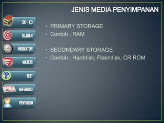 • PRIMARY STORAGE
• Contoh : RAM
• SECONDARY STORAGE
• Contoh : Harddisk, Flashdisk, CR ROM
 