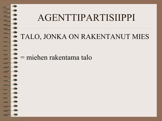 AGENTTIPARTISIIPPI 
TALO, JONKA ON RAKENTANUT MIES 
= miehen rakentama talo 
 