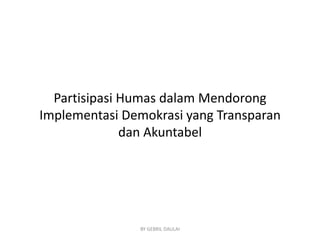 Partisipasi Humas dalam Mendorong
Implementasi Demokrasi yang Transparan
dan Akuntabel

BY GEBRIL DAULAI

 