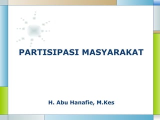 PARTISIPASI MASYARAKAT
H. Abu Hanafie, M.Kes
 