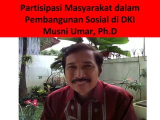 Partisipasi Masyarakat dalam
 Pembangunan Sosial di DKI
      Musni Umar, Ph.D
 
