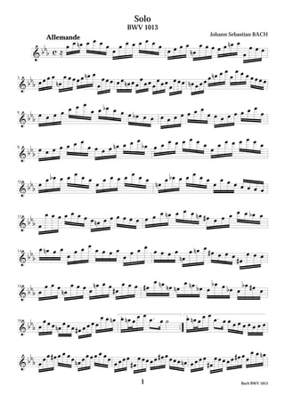 Solo
                                BWV 1013
                                                Johann Sebastian BACH
               Allemande




3




6




8




10




12




14




16




                           1.              2.
18




© 2002 David Bellugi               1                       Bach BWV 1013
 