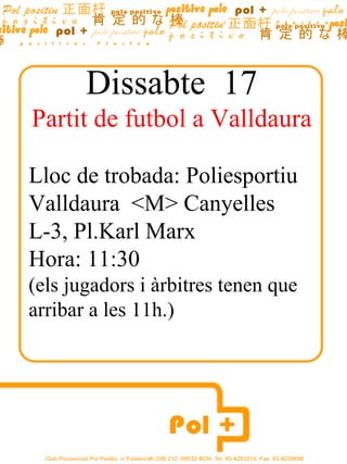 Dissabte  17 Partit  de futbol a Valldaura Lloc de trobada: Poliesportiu Valldaura  <M> Canyelles L-3, Pl.Karl Marx Hora: 11:30  (els jugadors i àrbitres tenen que arribar a les 11h.) 