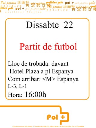Dissabte  22 Partit de futbol  Lloc de trobada: davant Hotel Plaza a pl.Espanya Com arribar: <M> Espanya L-3, L-1 Hora:  16:00h 