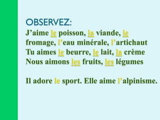 OBSERVEZ:
J’aime le poisson, la viande, le
fromage, l’eau minérale, l’artichaut
Tu aimes le beurre, le lait, la crème
Nous aimons les fruits, les légumes

Il adore le sport. Elle aime l’alpinisme.
 
