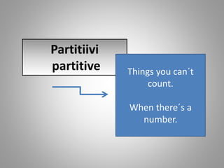 Partitiivi
partitive Things you can´t
count.
When there´s a
number.
 