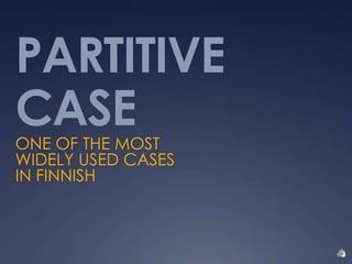 PARTITIVE
CASEONE OF THE MOST
WIDELY USED CASES
IN FINNISH
 