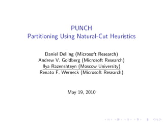 PUNCH
Partitioning Using Natural-Cut Heuristics

       Daniel Delling (Microsoft Research)
    Andrew V. Goldberg (Microsoft Research)
     Ilya Razenshteyn (Moscow University)
    Renato F. Werneck (Microsoft Research)



                 May 19, 2010
 