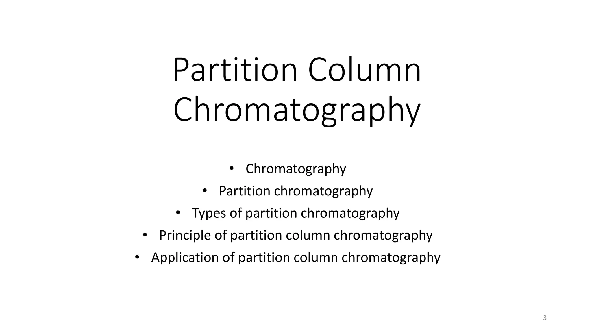 Partition Column
Chromatography
• Chromatography
• Partition chromatography
• Types of partition chromatography
• Principle of partition column chromatography
• Application of partition column chromatography
3
 