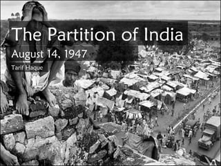 The Partition of India August 14, 1947 Tarif Haque 