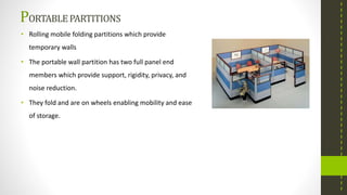 PORTABLEPARTITIONS
• Rolling mobile folding partitions which provide
temporary walls
• The portable wall partition has two full panel end
members which provide support, rigidity, privacy, and
noise reduction.
• They fold and are on wheels enabling mobility and ease
of storage.
 