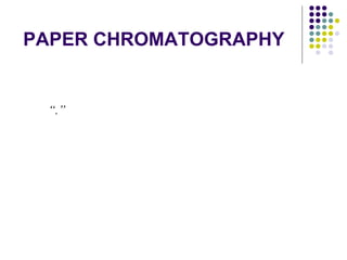 PAPER CHROMATOGRAPHY “ .” 