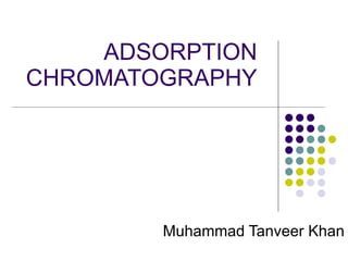 ADSORPTION CHROMATOGRAPHY Muhammad Tanveer Khan 