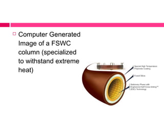  Computer Generated
Image of a FSWC
column (specialized
to withstand extreme
heat)
 