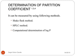DETERMINATION OF PARTITION
COEFFICIENT 1,3,4
04/28/1612
It can be measured by using following methods.
• Shake flask method.
• HPLC method.
• Computational determination of log P
Sagar Kishor Savale
 