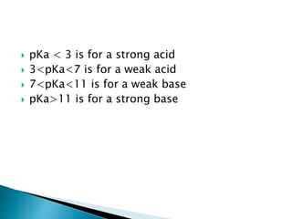  pKa < 3 is for a strong acid
 3<pKa<7 is for a weak acid
 7<pKa<11 is for a weak base
 pKa>11 is for a strong base
 