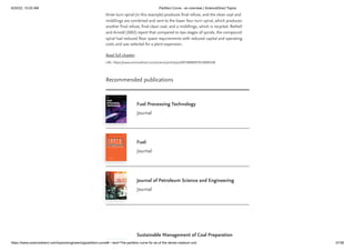 6/20/22, 10:20 AM Partition Curve - an overview | ScienceDirect Topics
https://www.sciencedirect.com/topics/engineering/partition-curve#:~:text=The partition curve for an,of the dense medium unit. 37/38
Recommended publications
Fuel Processing Technology
Journal
Fuel
Journal
Journal of Petroleum Science and Engineering
Journal
Sustainable Management of Coal Preparation
three-turn spiral (in this example) produces final refuse, and the clean coal and
middlings are combined and sent to the lower four-turn spiral, which produces
another final refuse, final clean coal, and a middlings, which is recycled. Bethell
and Arnold (2002) report that compared to two stages of spirals, the compound
spiral had reduced floor space requirements with reduced capital and operating
costs and was selected for a plant expansion.
Read full chapter
URL: https://www.sciencedirect.com/science/article/pii/B9780080970530000108
 