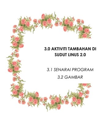 3.0 AKTIVITI TAMBAHAN DI
SUDUT LINUS 2.0
3.1 SENARAI PROGRAM
3.2 GAMBAR
 