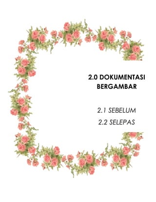 2.0 DOKUMENTASI
BERGAMBAR
2.1 SEBELUM
2.2 SELEPAS
 